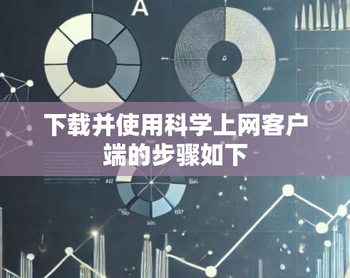 下载并使用科学上网客户端的步骤如下 下载并使用科学上网客户端的步骤如下