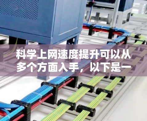科学上网速度提升可以从多个方面入手,以下是一些有效的方法和策略 科学上网速度提升可以从多个方面入手,以下是一些有效的方法和策略