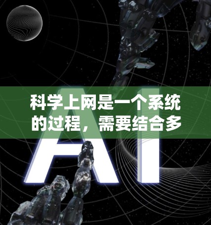 科学上网是一个系统的过程,需要结合多种资源和技巧来有效获取信息。以下是一个有条理的指南,帮助您科学上网 科学上网是一个系统的过程,需要结合多种资源和技巧来有效获取信息。以下是一个有条理的指南,帮助您科学上网