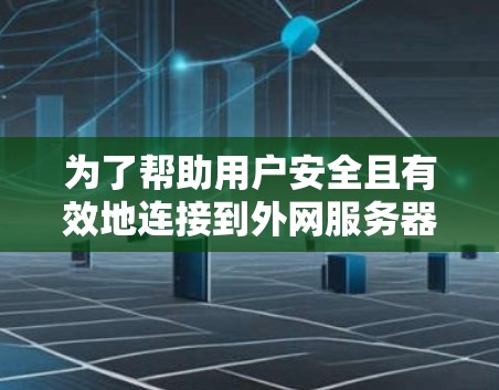 为了帮助用户安全且有效地连接到外网服务器或访问内部资源,以下是一些建议的外网连接客户端工具和方法 为了帮助用户安全且有效地连接到外网服务器或访问内部资源,以下是一些建议的外网连接客户端工具和方法