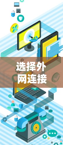 选择外网连接方案是一个复杂的过程,需要综合考虑多个因素。以下是对外网连接方案选择的总结和建议 选择外网连接方案是一个复杂的过程,需要综合考虑多个因素。以下是对外网连接方案选择的总结和建议