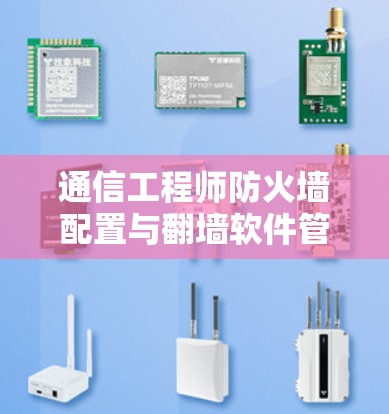 通信工程师防火墙配置与翻墙软件管理指南 通信工程师防火墙配置与翻墙软件管理指南