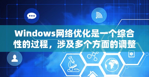 Windows网络优化是一个综合性的过程,涉及多个方面的调整和配置。以下是优化Windows网络的分步指南 Windows网络优化是一个综合性的过程,涉及多个方面的调整和配置。以下是优化Windows网络的分步指南