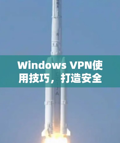Windows VPN使用技巧,打造安全、高速网络通道 Windows VPN使用技巧,打造安全、高速网络通道
