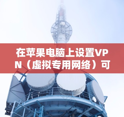 在苹果电脑上设置VPN(虚拟专用网络)可以帮助你连接到公司网络或保护个人隐私。以下是设置VPN的详细步骤 在苹果电脑上设置VPN(虚拟专用网络)可以帮助你连接到公司网络或保护个人隐私。以下是设置VPN的详细步骤