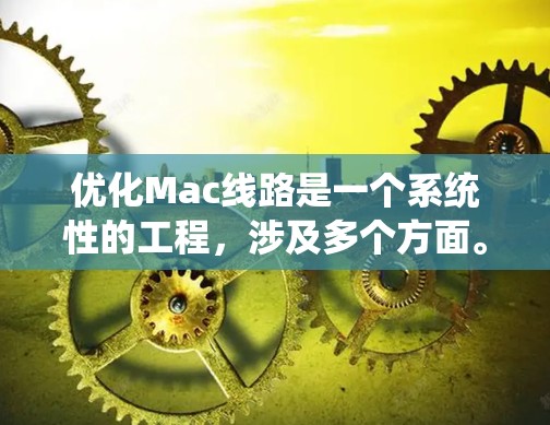 优化Mac线路是一个系统性的工程，涉及多个方面。以下是分步骤的优化指南