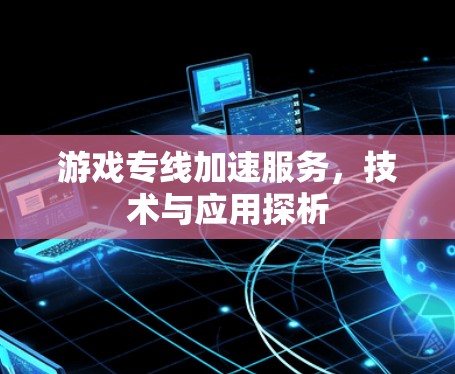 游戏专线加速服务，技术与应用探析