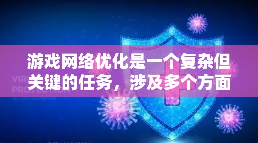 游戏网络优化是一个复杂但关键的任务,涉及多个方面以确保最佳的网络性能和玩家体验。以下是优化的主要策略和方法 游戏网络优化是一个复杂但关键的任务,涉及多个方面以确保最佳的网络性能和玩家体验。以下是优化的主要策略和方法