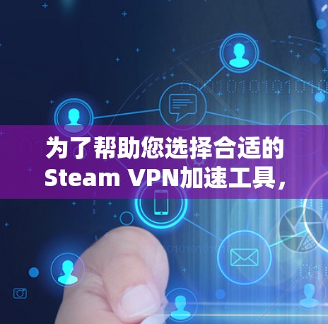 为了帮助您选择合适的Steam VPN加速工具,以下是一些关键步骤和建议 为了帮助您选择合适的Steam VPN加速工具,以下是一些关键步骤和建议