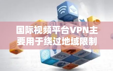 国际视频平台VPN主要用于绕过地域限制,访问某些国家或地区的视频平台内容。以下是一些常见的国际视频平台及其相关信息 国际视频平台VPN主要用于绕过地域限制,访问某些国家或地区的视频平台内容。以下是一些常见的国际视频平台及其相关信息