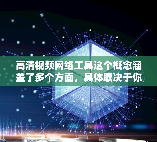 高清视频网络工具这个概念涵盖了多个方面,具体取决于你希望实现什么功能。以下是一些常见的高清视频处理工具和技术,供你参考 高清视频网络工具这个概念涵盖了多个方面,具体取决于你希望实现什么功能。以下是一些常见的高清视频处理工具和技术,供你参考