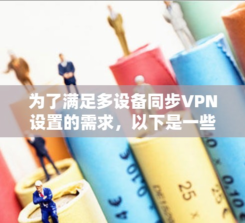 为了满足多设备同步VPN设置的需求,以下是一些详细的解决方案和推荐 为了满足多设备同步VPN设置的需求,以下是一些详细的解决方案和推荐