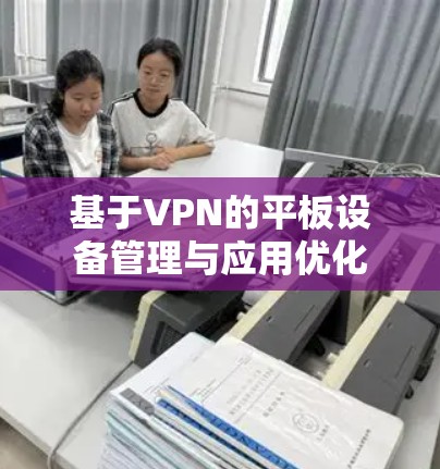 基于VPN的平板设备管理与应用优化 基于VPN的平板设备管理与应用优化
