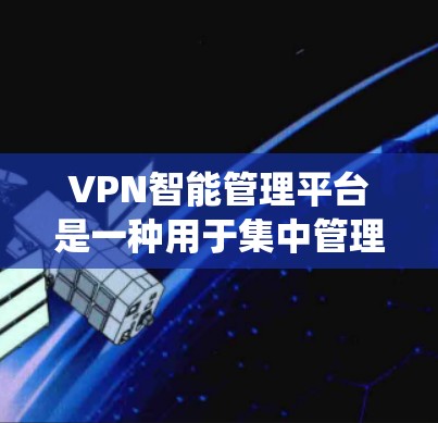 VPN智能管理平台是一种用于集中管理和监控VPN(虚拟专用网络)环境的工具或系统,通常由企业或VPN服务提供商开发。它的主要功能包括 VPN智能管理平台是一种用于集中管理和监控VPN(虚拟专用网络)环境的工具或系统,通常由企业或VPN服务提供商开发。它的主要功能包括