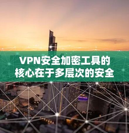 VPN安全加密工具的核心在于多层次的安全措施,确保数据和隐私的保护。以下是对VPN安全加密工具的详细分析 VPN安全加密工具的核心在于多层次的安全措施,确保数据和隐私的保护。以下是对VPN安全加密工具的详细分析