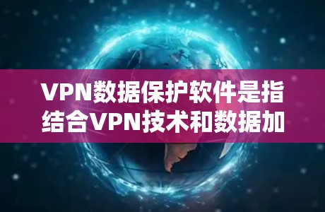 VPN数据保护软件是指结合VPN技术和数据加密软件的解决方案,旨在提供更全面的数据保护,确保用户的网络通信和本地存储的数据安全。以下是对VPN数据保护软件的详细解释 VPN数据保护软件是指结合VPN技术和数据加密软件的解决方案,旨在提供更全面的数据保护,确保用户的网络通信和本地存储的数据安全。以下是对VPN数据保护软件的详细解释