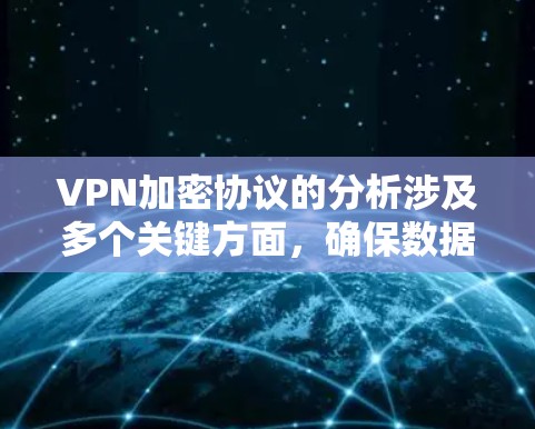 VPN加密协议的分析涉及多个关键方面,确保数据在传输过程中的安全性和可靠性。以下是对VPN加密协议的详细分析 VPN加密协议的分析涉及多个关键方面,确保数据在传输过程中的安全性和可靠性。以下是对VPN加密协议的详细分析