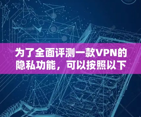 为了全面评测一款VPN的隐私功能,可以按照以下步骤进行 为了全面评测一款VPN的隐私功能,可以按照以下步骤进行