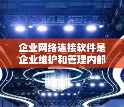 企业网络连接软件是企业维护和管理内部网络、与外部网络连接以及确保数据安全的重要工具。以下是对该软件的详细分类和分析 企业网络连接软件是企业维护和管理内部网络、与外部网络连接以及确保数据安全的重要工具。以下是对该软件的详细分类和分析
