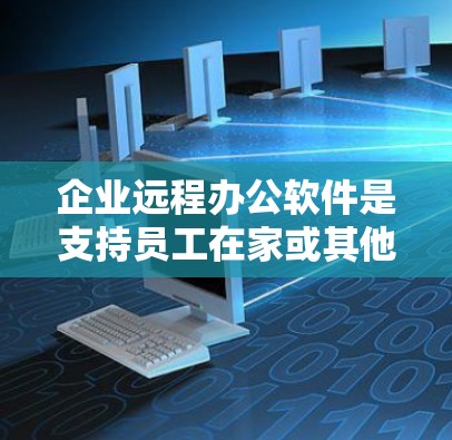 企业远程办公软件是支持员工在家或其他非办公场所工作的工具,帮助企业管理和协调远程团队。以下是对企业远程办公软件的详细分析和建议 企业远程办公软件是支持员工在家或其他非办公场所工作的工具,帮助企业管理和协调远程团队。以下是对企业远程办公软件的详细分析和建议