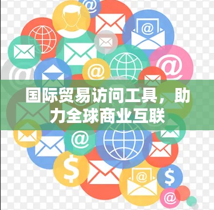 国际贸易访问工具,助力全球商业互联 国际贸易访问工具,助力全球商业互联