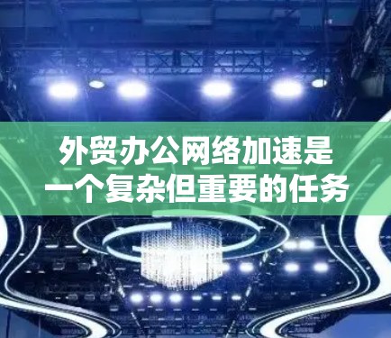 外贸办公网络加速是一个复杂但重要的任务,涉及多个方面的优化和提升,以确保网络性能、安全性和稳定性。以下是一些关键措施和建议,帮助你优化外贸办公网络 外贸办公网络加速是一个复杂但重要的任务,涉及多个方面的优化和提升,以确保网络性能、安全性和稳定性。以下是一些关键措施和建议,帮助你优化外贸办公网络