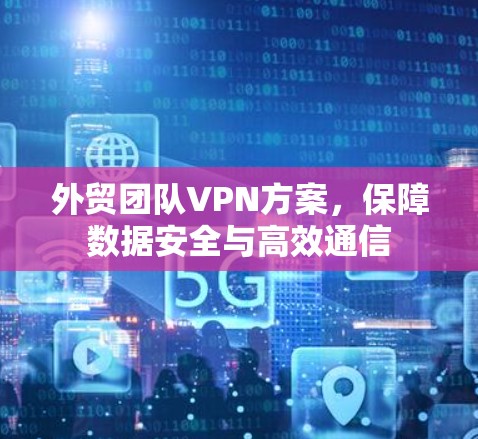 外贸团队VPN方案，保障数据安全与高效通信
