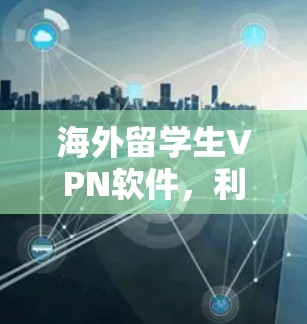 海外留学生VPN软件，利与弊及使用建议