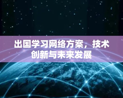 出国学习网络方案,技术创新与未来发展 出国学习网络方案,技术创新与未来发展