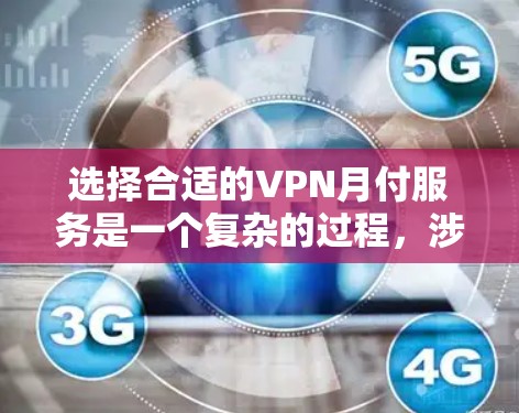 选择合适的VPN月付服务是一个复杂的过程，涉及多个因素。以下是对VPN月付服务的详细比较和选择建议
