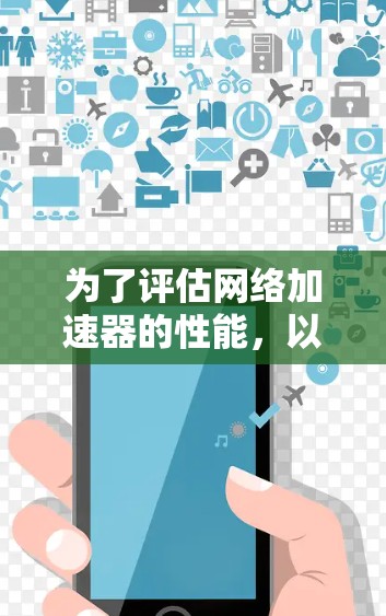 为了评估网络加速器的性能,以下是一套有条理的测速方法和工具建议 为了评估网络加速器的性能,以下是一套有条理的测速方法和工具建议