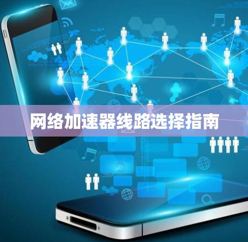 网络加速器线路选择指南 网络加速器线路选择指南