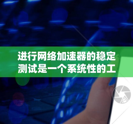 进行网络加速器的稳定测试是一个系统性的工程,需要从多个维度进行全面评估。以下是一个结构化的测试计划和步骤指南,帮助确保加速器在各种网络条件下的稳定性和可靠性 进行网络加速器的稳定测试是一个系统性的工程,需要从多个维度进行全面评估。以下是一个结构化的测试计划和步骤指南,帮助确保加速器在各种网络条件下的稳定性和可靠性