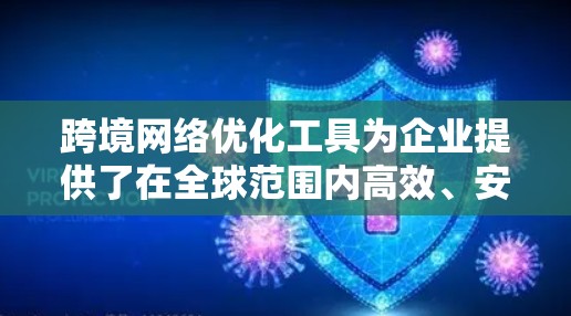 跨境网络优化工具为企业提供了在全球范围内高效、安全地进行网络运营的关键资源。这些工具通过优化数据传输路径、减少延迟和带宽消耗，提升了业务效率和用户体验。以下是对这些工具的详细分析和总结