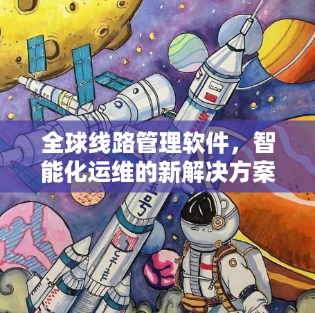 全球线路管理软件,智能化运维的新解决方案 全球线路管理软件,智能化运维的新解决方案