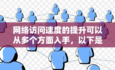 网络访问速度的提升可以从多个方面入手，以下是一些常见的优化方法和建议