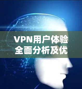 VPN用户体验全面分析及优化建议 VPN用户体验全面分析及优化建议