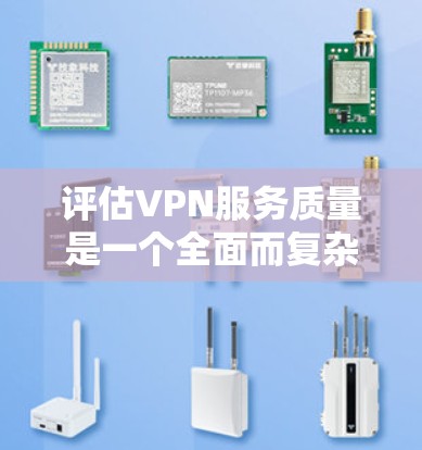 评估VPN服务质量是一个全面而复杂的过程，需要从多个维度进行分析和测试。以下是对VPN服务质量评估的详细步骤和总结