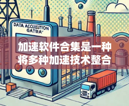 加速软件合集是一种将多种加速技术整合到一起,以提升系统性能的方法。以下是对加速软件合集的详细分析 加速软件合集是一种将多种加速技术整合到一起,以提升系统性能的方法。以下是对加速软件合集的详细分析