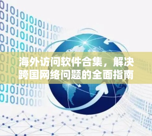 海外访问软件合集,解决跨国网络问题的全面指南 海外访问软件合集,解决跨国网络问题的全面指南