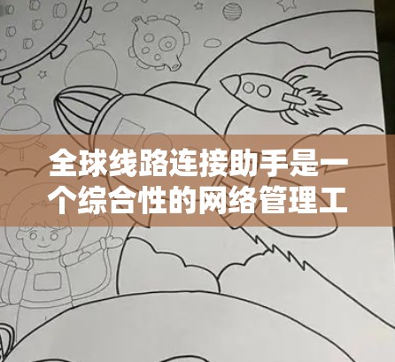 全球线路连接助手是一个综合性的网络管理工具,旨在帮助企业高效建立和维护全球网络连接。以下是对该工具的详细分析和总结 全球线路连接助手是一个综合性的网络管理工具,旨在帮助企业高效建立和维护全球网络连接。以下是对该工具的详细分析和总结