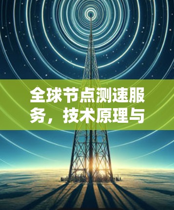 全球节点测速服务，技术原理与应用分析
