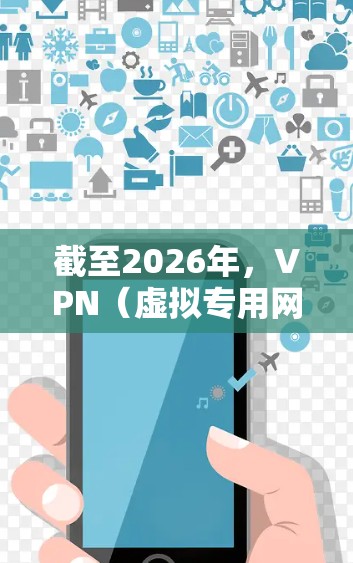 截至2026年，VPN（虚拟专用网络）软件的技术和功能会不断进步，为了帮助你选择适合的VPN软件，以下是一些推荐和注意事项