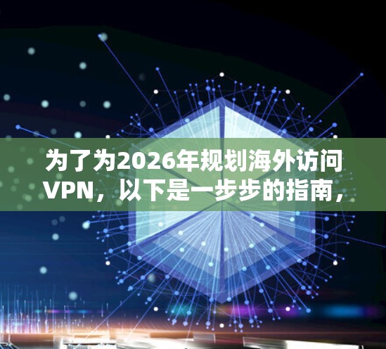 为了为2026年规划海外访问VPN,以下是一步步的指南,帮助您选择合适的服务 为了为2026年规划海外访问VPN,以下是一步步的指南,帮助您选择合适的服务