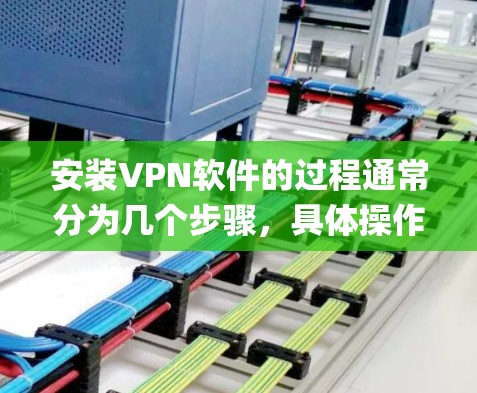 安装VPN软件的过程通常分为几个步骤，具体操作可能因VPN类型（如OpenVPN、PPTP、IKEv2等）和操作系统不同而有所差异。以下是通用步骤和常见问题的解决方法