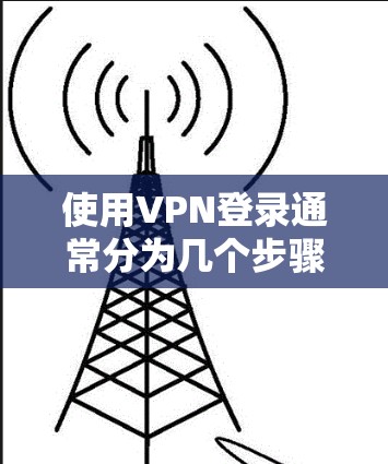 使用VPN登录通常分为几个步骤,具体方法取决于公司提供的配置。以下是详细的步骤指南 使用VPN登录通常分为几个步骤,具体方法取决于公司提供的配置。以下是详细的步骤指南