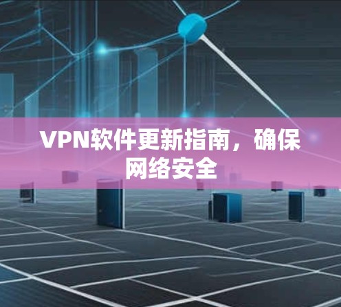 VPN软件更新指南,确保网络安全 VPN软件更新指南,确保网络安全
