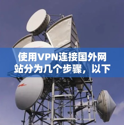 使用VPN连接国外网站分为几个步骤,以下是详细的指南 使用VPN连接国外网站分为几个步骤,以下是详细的指南