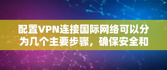 配置VPN连接国际网络可以分为几个主要步骤,确保安全和稳定。以下是详细的步骤指南 配置VPN连接国际网络可以分为几个主要步骤,确保安全和稳定。以下是详细的步骤指南