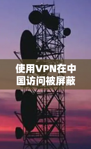 使用VPN在中国访问被屏蔽的海外网站，步骤如下